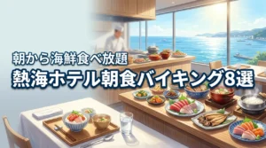 【決定版】熱海の朝食バイキングで選ぶべきホテル8選！海鮮食べ放題で最高の朝を