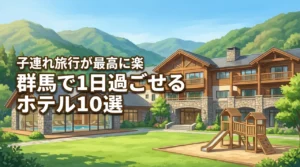 群馬で1日過ごせるホテルならここ！子連れ旅が最高に楽になる宿10選