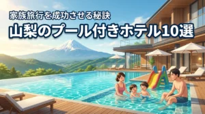 山梨で子連れに最適なプール付きホテル厳選10選！家族旅行を大成功させる秘訣