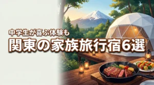 夏休みに関東へ！中学生が喜ぶ家族旅行の宿6選と飽きさせない体験