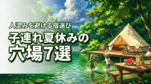 夏休みの家族旅行を子連れで楽しむ！人混みを避ける穴場7選と宿の選び方