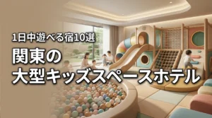 関東でキッズスペースが大きいホテル10選！雨の日も1日中遊べる宿を厳選