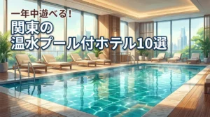 関東で通年入れる温水プール付きホテル10選！子連れやカップルにおすすめの宿を紹介